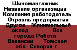 Шиномантажник › Название организации ­ Компания-работодатель › Отрасль предприятия ­ Другое › Минимальный оклад ­ 20 000 - Все города Работа » Вакансии   . Томская обл.,Северск г.